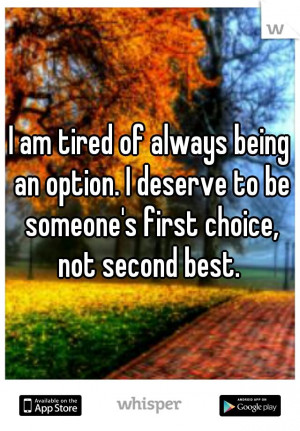 am tired of always being an option. I deserve to be someone's first ...