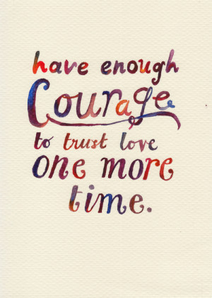 Have enough courage to trust love one more time.