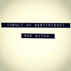 Insult my bestfriend? Run bitch. #quote22 More