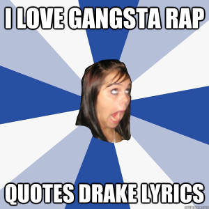 Annoying Facebook Girl - i love gangsta rap quotes drake lyrics
