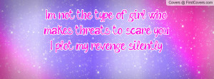 Im not the type of girl who makes threats to scare youI plot my ...
