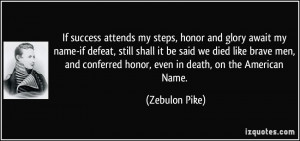 ... conferred honor, even in death, on the American Name. - Zebulon Pike