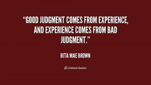 ... judgment comes from experience, and experience comes from bad judgment