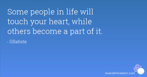 Some people in life will touch your heart, while others become a part ...