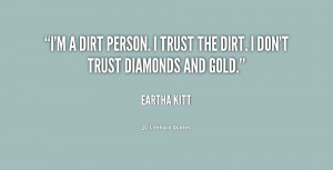 dirt person. I trust the dirt. I don't trust diamonds and gold ...