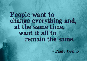 People want to change everything and, at the same time, want it all to ...