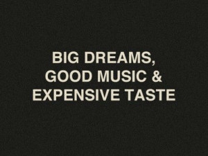Big dreams,good music & expensive taste