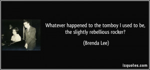 ... the tomboy I used to be, the slightly rebellious rocker? - Brenda Lee