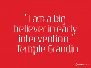 am a big believer in early intervention.” — Temple Grandin