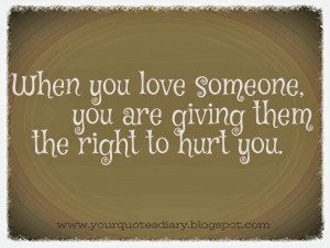 When you love someone, you are giving them the right to hurt you.