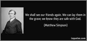 We shall see our friends again. We can lay them in the grave; we know ...