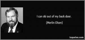can ski out of my back door. - Merlin Olsen