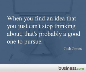 Business.com's quote of the day: “When you find an idea that you ...