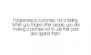 Forgiveness is a promise, not a feeling. When you forgive other people ...
