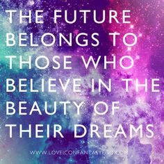 THE FUTURE BELONGS TO THOSE WHO BELIEVE IN THE BEAUTY OF THEIR DREAMS