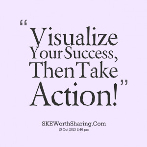 Quotes Picture: visualize your success, then take action!