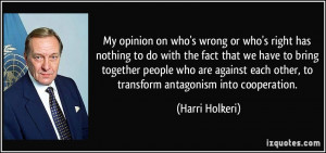 ... each other, to transform antagonism into cooperation. - Harri Holkeri
