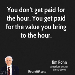 ... paid for the hour. You get paid for the value you bring to the hour