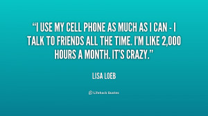 quote i use my cell phone as much as i can i talk to friends all the