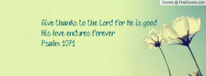 Give thanks to the Lord, for He is good, His love endures forever ...