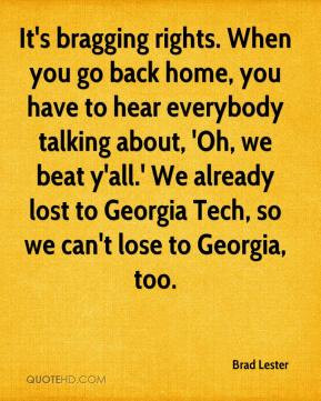 Brad Lester - It's bragging rights. When you go back home, you have to ...