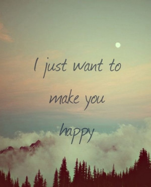 just want to make you happy