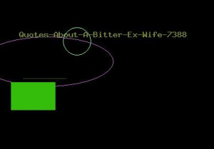 Quotes About A Bitter Ex Wife 7388 Quotes About A Bitter Ex Wife