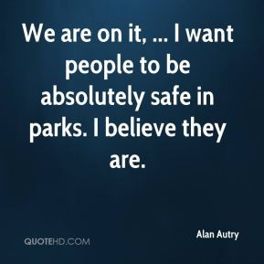 Alan Autry - We are on it, ... I want people to be absolutely safe in ...