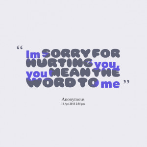 Quotes Picture: im sorry for hurting you, you mean the word to me