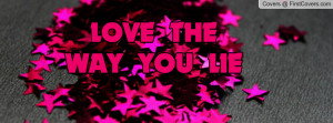 LOVE THE WAY YOU LIE Profile Facebook Covers