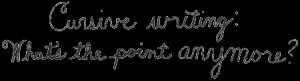 Cursive writing: What's the point anymore?