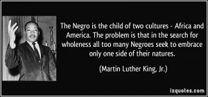 The Negro is the child of two cultures - Africa and America. The ...
