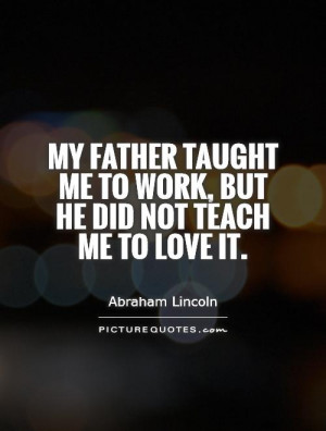 My father taught me to work, but he did not teach me to love it ...