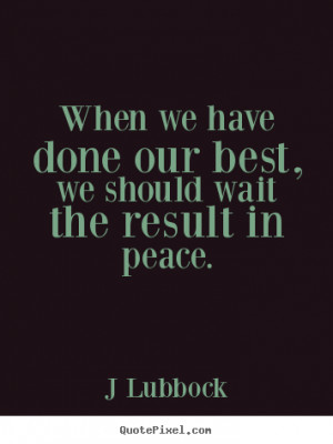 Lubbock picture quotes - When we have done our best, we should wait ...