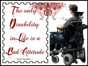The only disability in life is a bad attitude