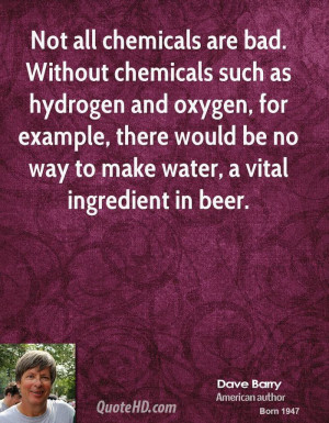 Not all chemicals are bad. Without chemicals such as hydrogen and ...