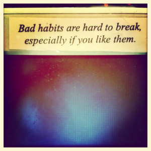 bad habits ...