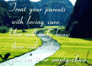 Treat your parents with loving care. You will only know their value ...