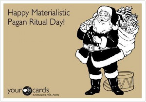 Happy Materialistic Pagan Ritual Day!