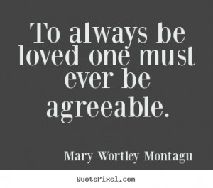... sayings - To always be loved one must ever be agreeable. - Love quotes