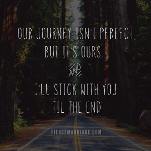 Our journey isn't perfect, but it's ours... and I'll stick with you ...