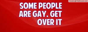 Some People Are Gay. Get over it Profile Facebook Covers