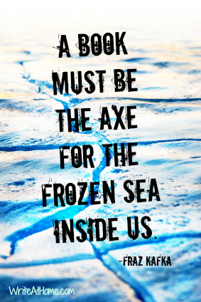 ... book must be the axe for the frozen sea inside us.” ~Franz Kafka
