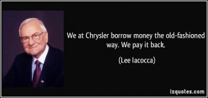 ... borrow money the old-fashioned way. We pay it back. - Lee Iacocca
