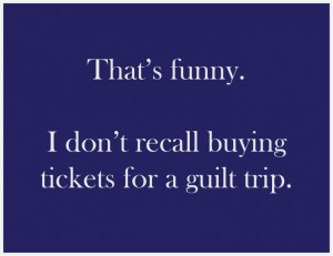 Funny Guilt Trip Quotes Guilt trip. that's funny.