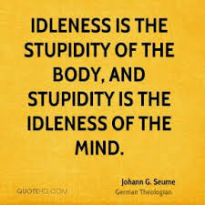 ... The Body. And Stupidity Is The Idleness Of The Mind. - Johann G Seume