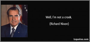 Well, I'm not a crook. - Richard Nixon