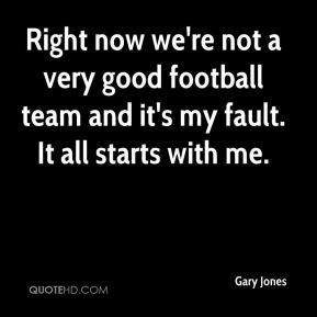 Gary Jones - Right now we're not a very good football team and it's my ...