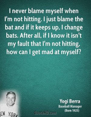 never blame myself when I'm not hitting. I just blame the bat and if ...