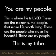 You Are My People | Our tribes make life more beautiful. | Read more ...